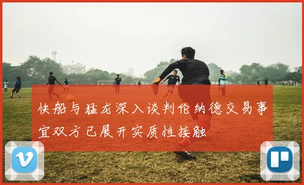 快船与猛龙深入谈判伦纳德交易事宜双方已展开实质性接触