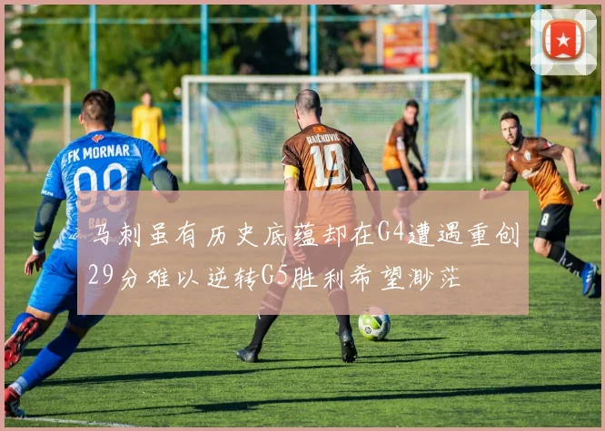 马刺虽有历史底蕴却在G4遭遇重创29分难以逆转G5胜利希望渺茫