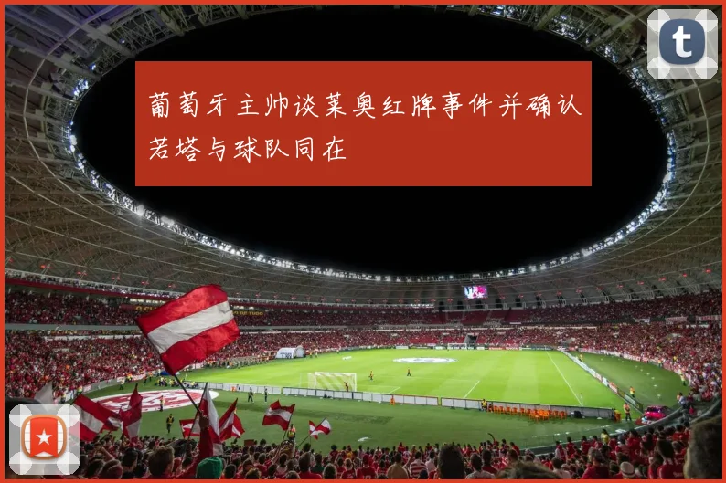 葡萄牙主帅谈莱奥红牌事件并确认若塔与球队同在